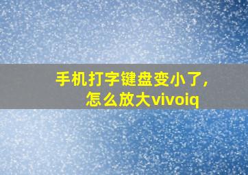 手机打字键盘变小了,怎么放大vivoiq