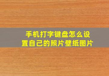 手机打字键盘怎么设置自己的照片壁纸图片