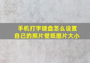 手机打字键盘怎么设置自己的照片壁纸图片大小