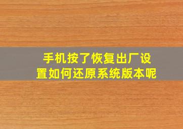 手机按了恢复出厂设置如何还原系统版本呢