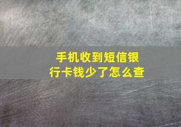 手机收到短信银行卡钱少了怎么查