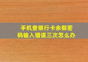 手机查银行卡余额密码输入错误三次怎么办