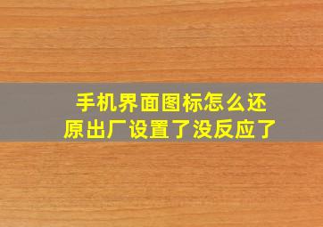 手机界面图标怎么还原出厂设置了没反应了