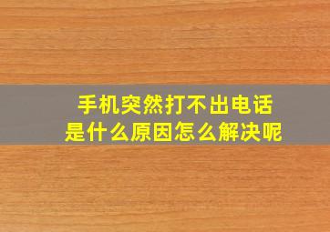 手机突然打不出电话是什么原因怎么解决呢