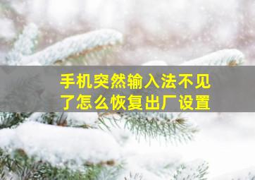 手机突然输入法不见了怎么恢复出厂设置