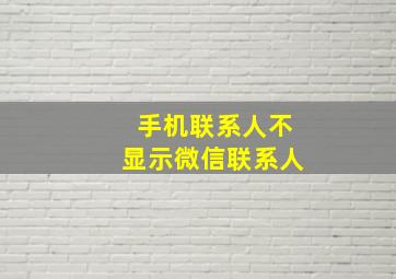 手机联系人不显示微信联系人