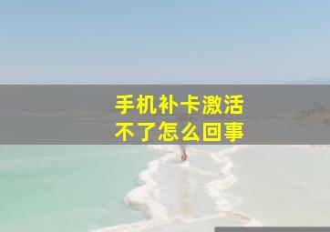 手机补卡激活不了怎么回事