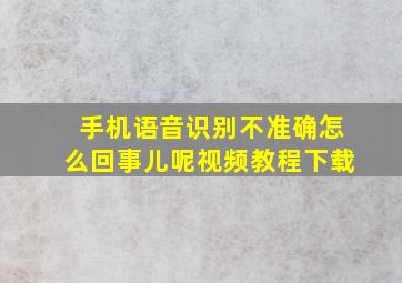 手机语音识别不准确怎么回事儿呢视频教程下载