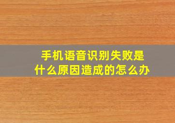 手机语音识别失败是什么原因造成的怎么办