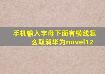 手机输入字母下面有横线怎么取消华为novel12