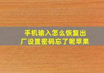 手机输入怎么恢复出厂设置密码忘了呢苹果