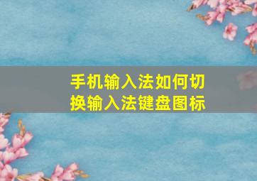 手机输入法如何切换输入法键盘图标