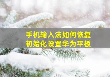 手机输入法如何恢复初始化设置华为平板