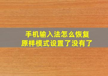 手机输入法怎么恢复原样模式设置了没有了