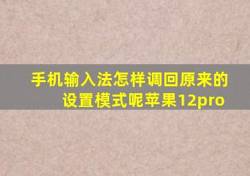 手机输入法怎样调回原来的设置模式呢苹果12pro