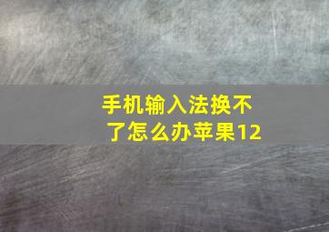 手机输入法换不了怎么办苹果12