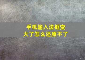 手机输入法框变大了怎么还原不了