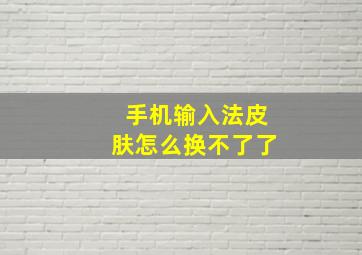 手机输入法皮肤怎么换不了了