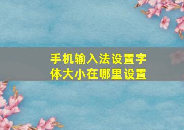 手机输入法设置字体大小在哪里设置