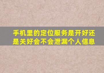 手机里的定位服务是开好还是关好会不会泄漏个人信息