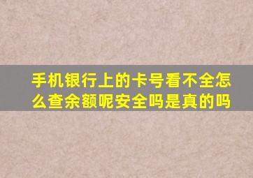 手机银行上的卡号看不全怎么查余额呢安全吗是真的吗