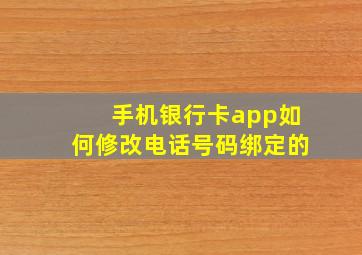 手机银行卡app如何修改电话号码绑定的