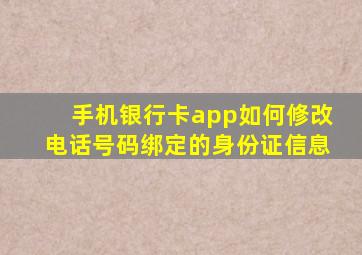 手机银行卡app如何修改电话号码绑定的身份证信息