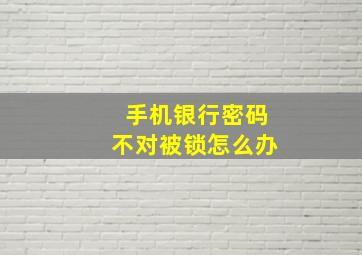 手机银行密码不对被锁怎么办