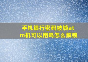 手机银行密码被锁atm机可以用吗怎么解锁