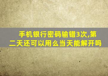 手机银行密码输错3次,第二天还可以用么当天能解开吗