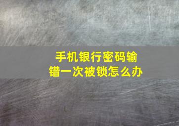 手机银行密码输错一次被锁怎么办