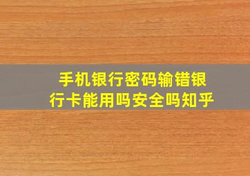 手机银行密码输错银行卡能用吗安全吗知乎