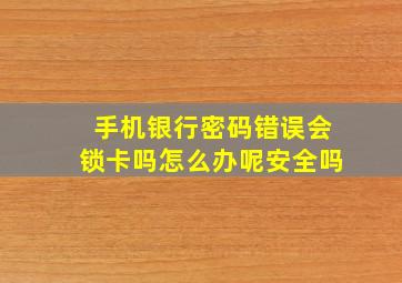 手机银行密码错误会锁卡吗怎么办呢安全吗