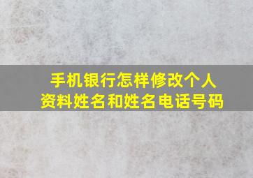 手机银行怎样修改个人资料姓名和姓名电话号码