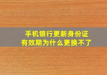 手机银行更新身份证有效期为什么更换不了