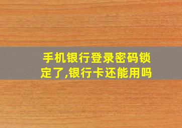 手机银行登录密码锁定了,银行卡还能用吗