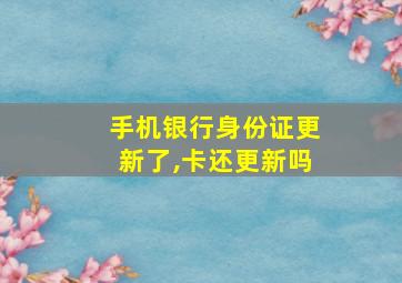 手机银行身份证更新了,卡还更新吗