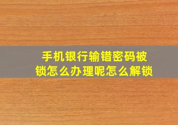 手机银行输错密码被锁怎么办理呢怎么解锁