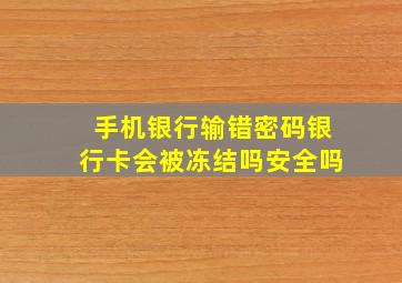 手机银行输错密码银行卡会被冻结吗安全吗