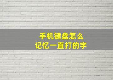 手机键盘怎么记忆一直打的字