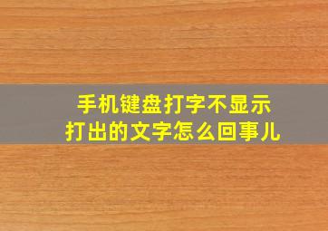 手机键盘打字不显示打出的文字怎么回事儿