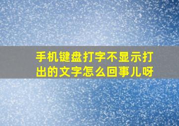 手机键盘打字不显示打出的文字怎么回事儿呀