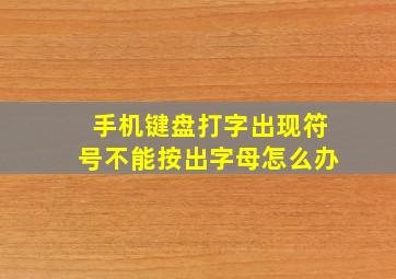 手机键盘打字出现符号不能按出字母怎么办