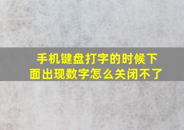 手机键盘打字的时候下面出现数字怎么关闭不了