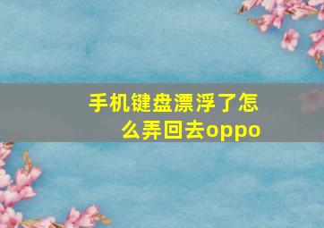 手机键盘漂浮了怎么弄回去oppo