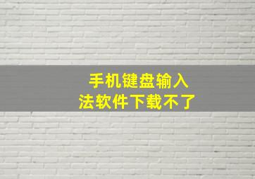 手机键盘输入法软件下载不了