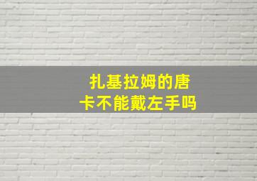 扎基拉姆的唐卡不能戴左手吗