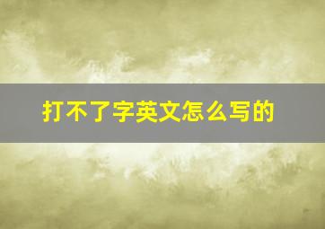 打不了字英文怎么写的