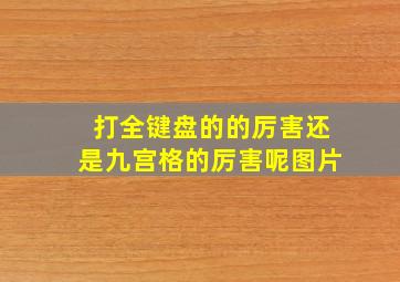 打全键盘的的厉害还是九宫格的厉害呢图片