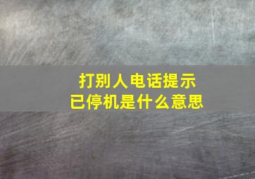 打别人电话提示已停机是什么意思